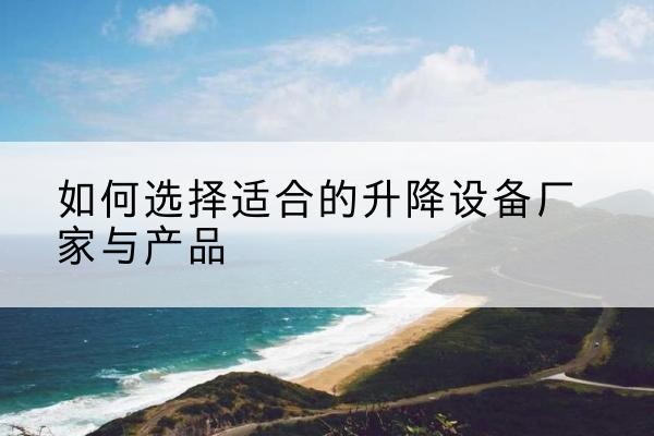 临武电动升降平台厂家-如何选择适合的升降设备厂家与产品
