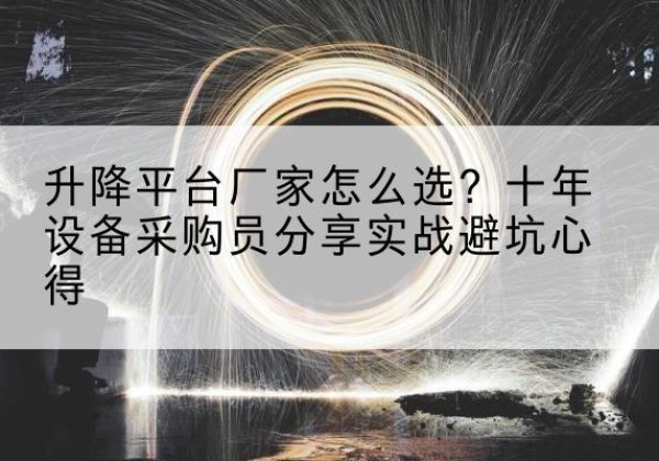 临武升降平台厂家-怎么选？十年设备采购员分享实战避坑心得