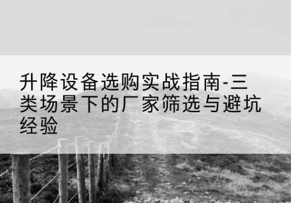 临武移动式升降机厂家推荐-升降设备选购实战指南-三类场景下的厂家筛选与避坑经验