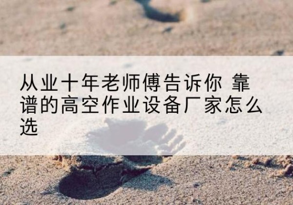 临武高空作业升降机厂家推荐-从业十年老师傅告诉你 靠谱的高空作业设备厂家怎么选