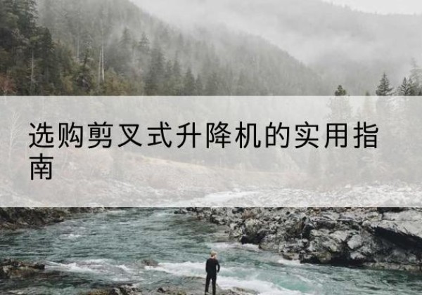 临武剪叉式升降机怎么选-选购剪叉式升降机的实用指南