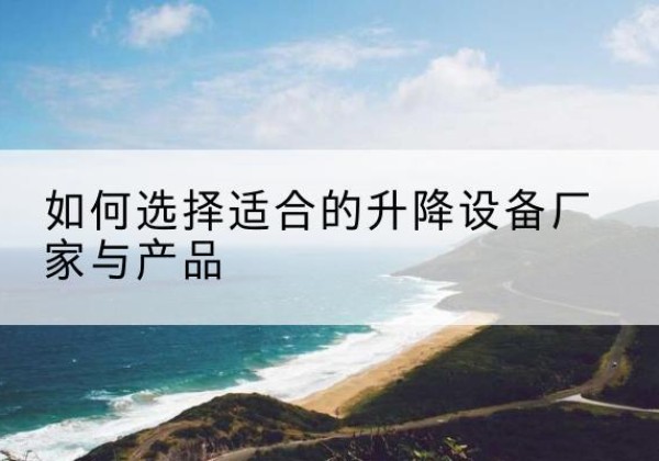 临武电动升降平台厂家-如何选择适合的升降设备厂家与产品