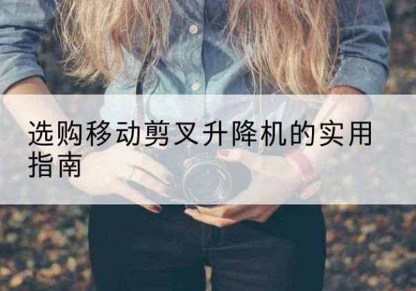 临武移动剪叉升降机怎么选-选购移动剪叉升降机的实用指南